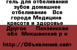 гель для отбеливания зубов домашнее отбеливание - Все города Медицина, красота и здоровье » Другое   . Пензенская обл.,Мокшанский р-н